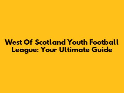 West Of Scotland Youth Football League: Your Ultimate Guide