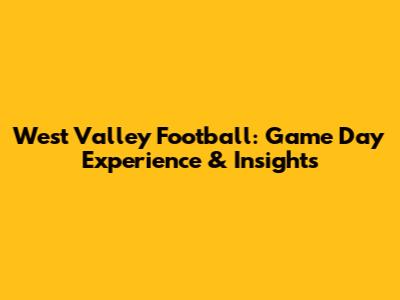 West Valley Football: Game Day Experience & Insights