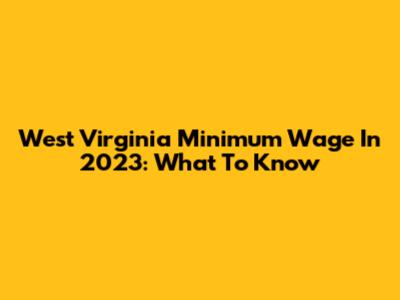 West Virginia Minimum Wage In 2023: What To Know