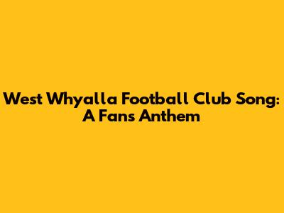 West Whyalla Football Club Song: A Fan's Anthem