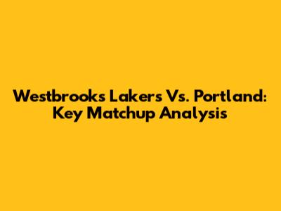 Westbrook's Lakers Vs. Portland: Key Matchup Analysis