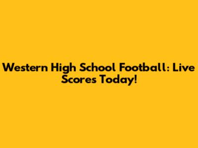 Western High School Football: Live Scores Today!