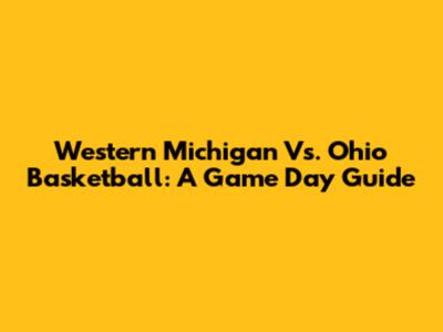Western Michigan Vs. Ohio Basketball: A Game Day Guide