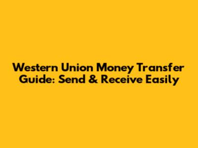 Western Union Money Transfer Guide: Send & Receive Easily