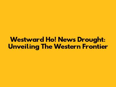 Westward Ho! News Drought: Unveiling The Western Frontier