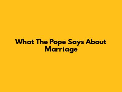 What The Pope Says About Marriage