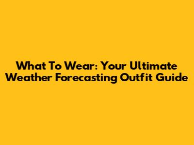 What To Wear: Your Ultimate Weather Forecasting Outfit Guide