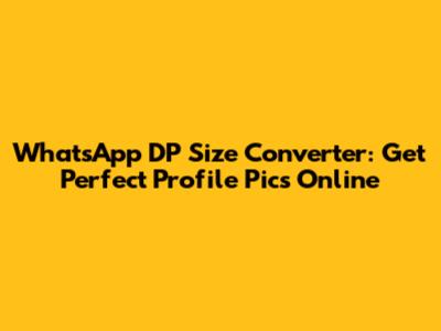 WhatsApp DP Size Converter: Get Perfect Profile Pics Online