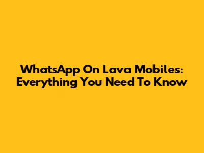 WhatsApp On Lava Mobiles: Everything You Need To Know
