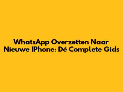 WhatsApp Overzetten Naar Nieuwe IPhone: Dé Complete Gids