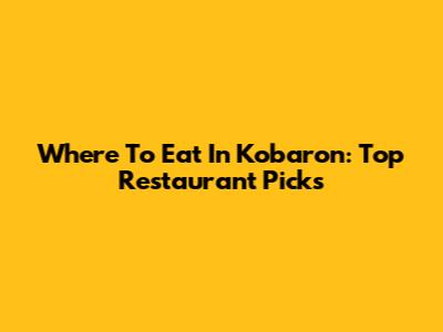 Where To Eat In Kobaron: Top Restaurant Picks