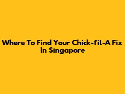 Where To Find Your Chick-fil-A Fix In Singapore