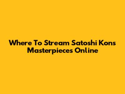 Where To Stream Satoshi Kon's Masterpieces Online