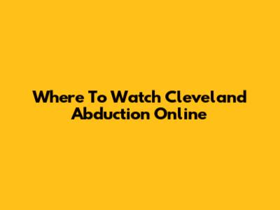 Where To Watch Cleveland Abduction Online