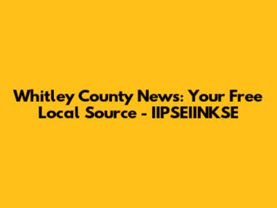 Whitley County News: Your Free Local Source - IIPSEIINKSE