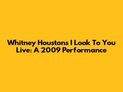 Whitney Houston's 'I Look To You' Live: A 2009 Performance