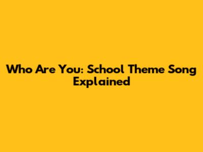 Who Are You: School Theme Song Explained