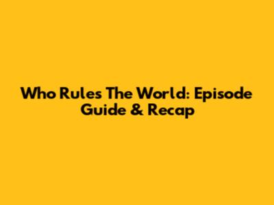 Who Rules The World: Episode Guide & Recap