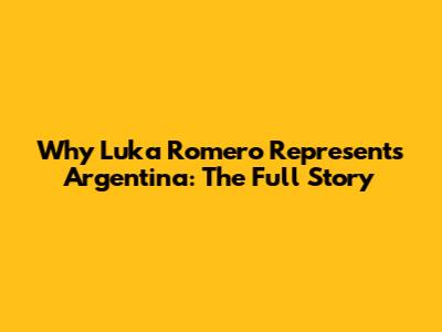 Why Luka Romero Represents Argentina: The Full Story