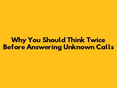 Why You Should Think Twice Before Answering Unknown Calls
