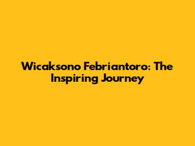 Wicaksono Febriantoro: The Inspiring Journey