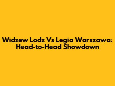 Widzew Lodz Vs Legia Warszawa: Head-to-Head Showdown