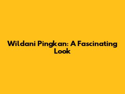 Wildani Pingkan: A Fascinating Look