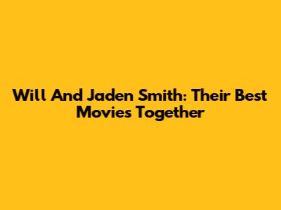Will And Jaden Smith: Their Best Movies Together