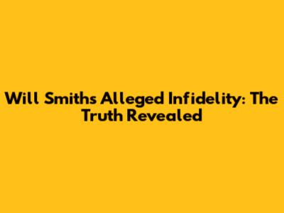 Will Smith's Alleged Infidelity: The Truth Revealed
