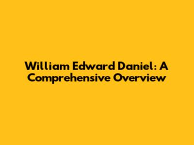 William Edward Daniel: A Comprehensive Overview