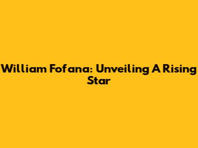 William Fofana: Unveiling A Rising Star