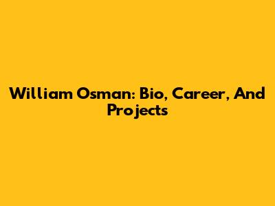 William Osman: Bio, Career, And Projects