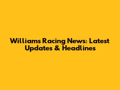 Williams Racing News: Latest Updates & Headlines