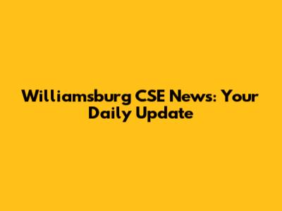 Williamsburg CSE News: Your Daily Update
