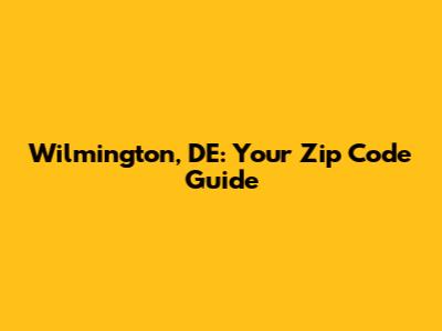 Wilmington, DE: Your Zip Code Guide