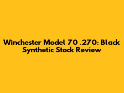 Winchester Model 70 .270: Black Synthetic Stock Review