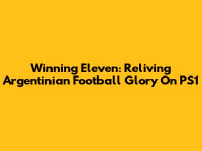 Winning Eleven: Reliving Argentinian Football Glory On PS1