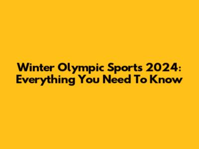 Winter Olympic Sports 2024: Everything You Need To Know