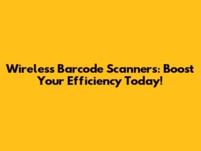 Wireless Barcode Scanners: Boost Your Efficiency Today!
