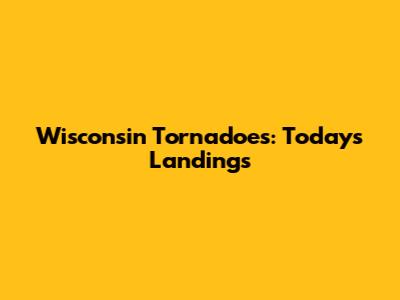 Wisconsin Tornadoes: Today's Landings