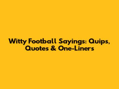 Witty Football Sayings: Quips, Quotes & One-Liners