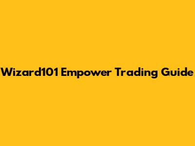 Wizard101 Empower Trading Guide
