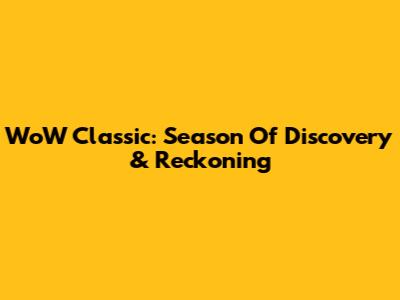 WoW Classic: Season Of Discovery & Reckoning