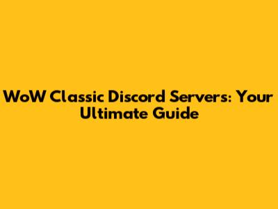 WoW Classic Discord Servers: Your Ultimate Guide