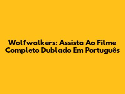 Wolfwalkers: Assista Ao Filme Completo Dublado Em Português
