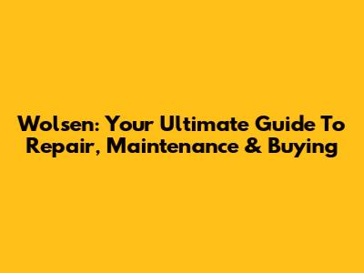 Wolsen: Your Ultimate Guide To Repair, Maintenance & Buying