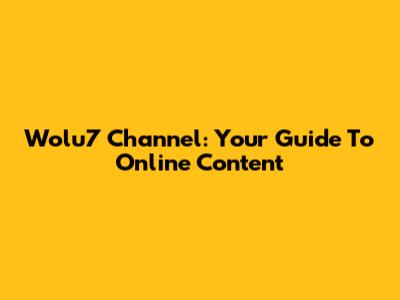 Wolu7 Channel: Your Guide To Online Content