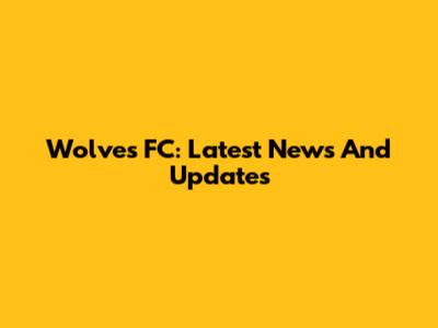 Wolves FC: Latest News And Updates