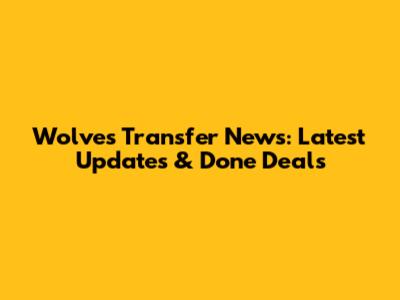 Wolves Transfer News: Latest Updates & Done Deals