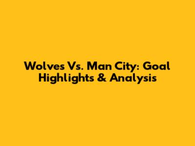 Wolves Vs. Man City: Goal Highlights & Analysis